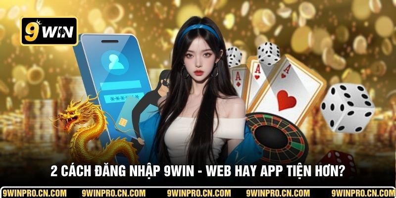 2 cách đăng nhập 9WIN - web hay app tiện hơn?