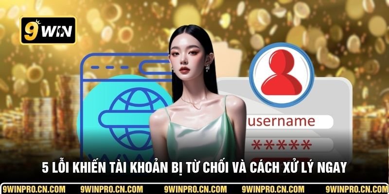 5 lỗi khiến tài khoản bị từ chối và cách xử lý ngay