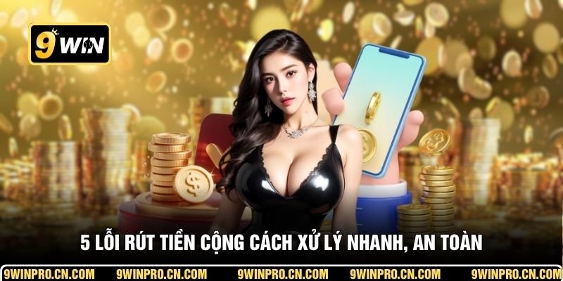 5 lỗi rút tiền cộng cách xử lý nhanh, an toàn