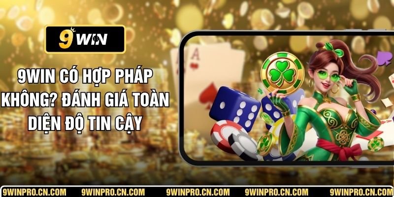 9WIN Có Hợp Pháp Không? Đánh Giá Toàn Diện Độ Tin Cậy