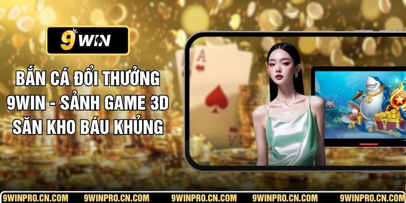 Bắn Cá Đổi Thưởng 9WIN - Sảnh Game 3D Săn Kho Báu Khủng