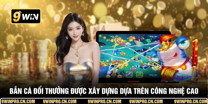Bắn cá đổi thưởng được xây dựng dựa trên công nghệ cao