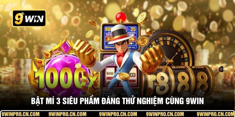 Bật mí 3 siêu phẩm đáng thử nghiệm cùng 9WIN