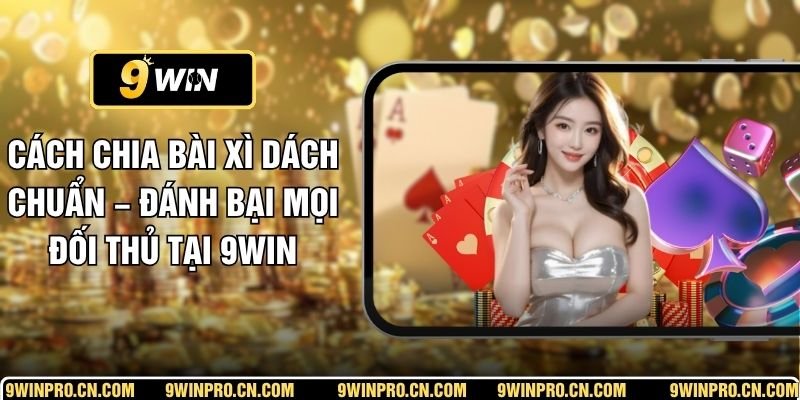 Cách Chia Bài Xì Dách Chuẩn – Đánh Bại Mọi Đối Thủ Tại 9WIN