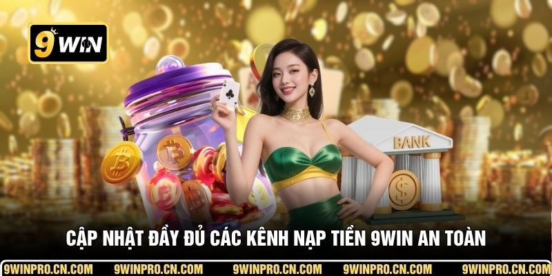 Cập nhật đầy đủ các kênh nạp tiền 9WIN an toàn