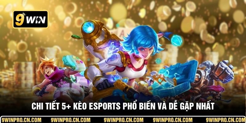 Chi tiết 5+ kèo Esports phổ biến và dễ gặp nhất