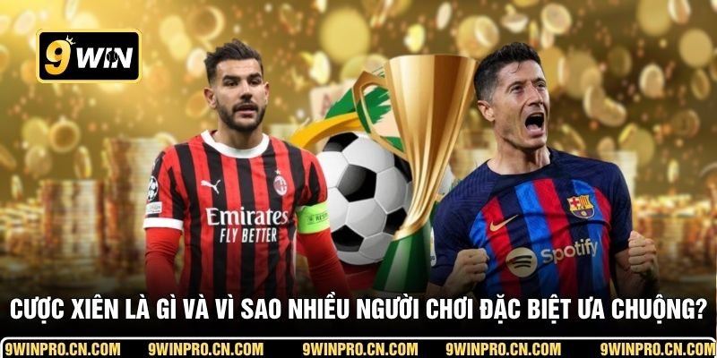 Cược xiên là gì và vì sao nhiều người chơi đặc biệt ưa chuộng?