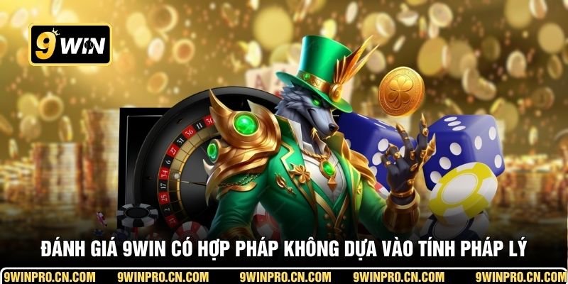 Đánh giá 9WIN có hợp pháp không dựa vào tính pháp lý