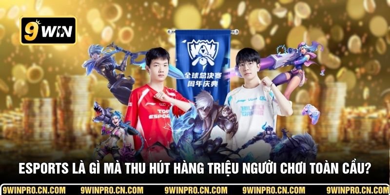 Esports là gì mà thu hút hàng triệu người chơi toàn cầu?