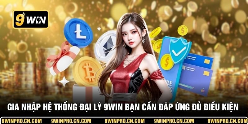 Gia nhập hệ thống đại lý 9WIN bạn cần đáp ứng đủ điều kiện gì?