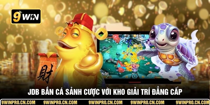 JDB bắn cá sảnh cược với kho giải trí đẳng cấp