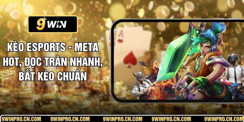 Kèo Esports - Meta Hot, Đọc Trận Nhanh, Bắt Kèo Chuẩn