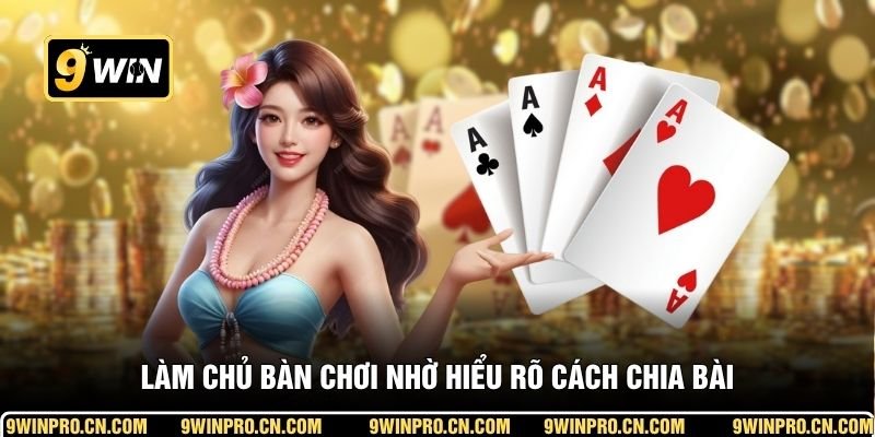 Làm chủ bàn chơi nhờ hiểu rõ cách chia bài