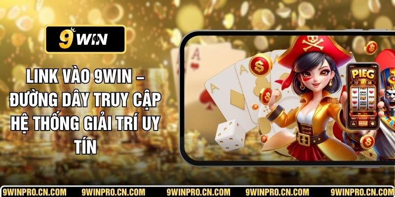 Link Vào 9WIN – Đường Dây Truy Cập Hệ Thống Giải Trí Uy Tín