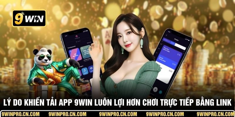 Lý do khiến tải app 9WIN luôn lợi hơn chơi trực tiếp bằng link