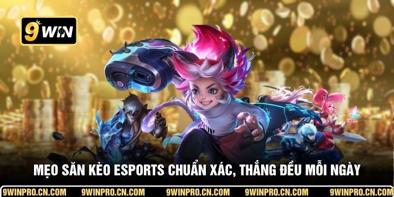 Mẹo săn kèo Esports chuẩn xác, thắng đều mỗi ngày