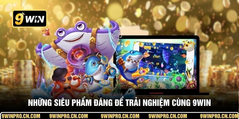 Những siêu phẩm đáng để trải nghiệm cùng 9WIN