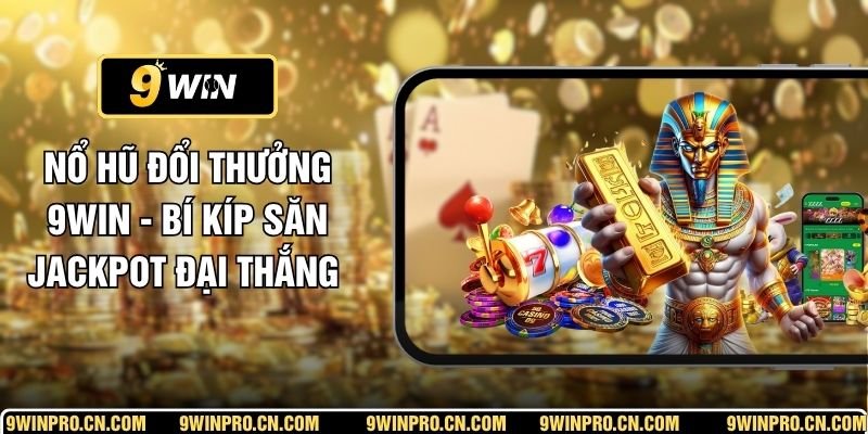 Nổ Hũ Đổi Thưởng 9WIN - Bí Kíp Săn Jackpot Đại Thắng 