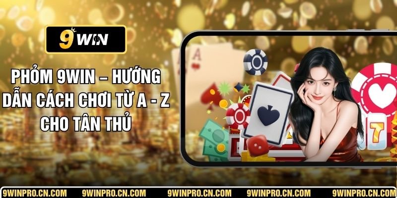 Phỏm 9WIN – Hướng Dẫn Cách Chơi Từ A - Z Cho Tân Thủ
