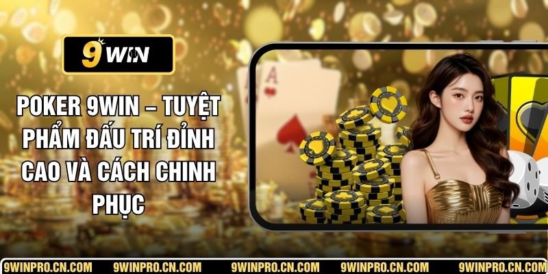 Poker 9WIN – Tuyệt Phẩm Đấu Trí Đỉnh Cao Và Cách Chinh Phục