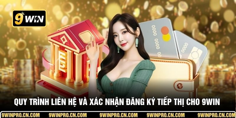 Quy trình liên hệ và xác nhận đăng ký tiếp thị cho 9WIN từ A–Z