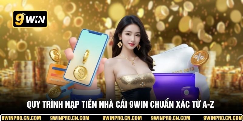 Quy trình nạp tiền nhà cái 9WIN chuẩn xác từ A-Z cho người mới 