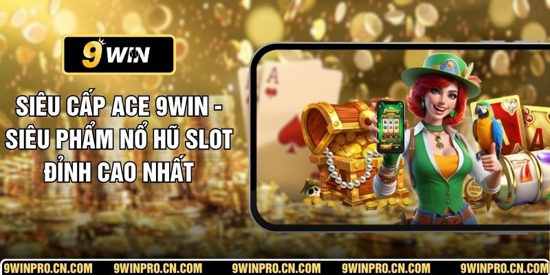 Siêu Cấp Ace 9WIN - Siêu Phẩm Nổ Hũ Slot Đỉnh Cao Nhất