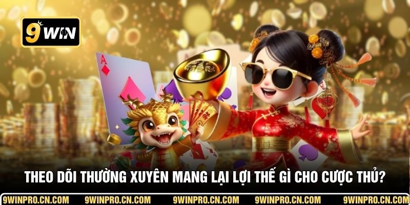 Theo dõi thường xuyên mang lại lợi thế gì cho cược thủ?