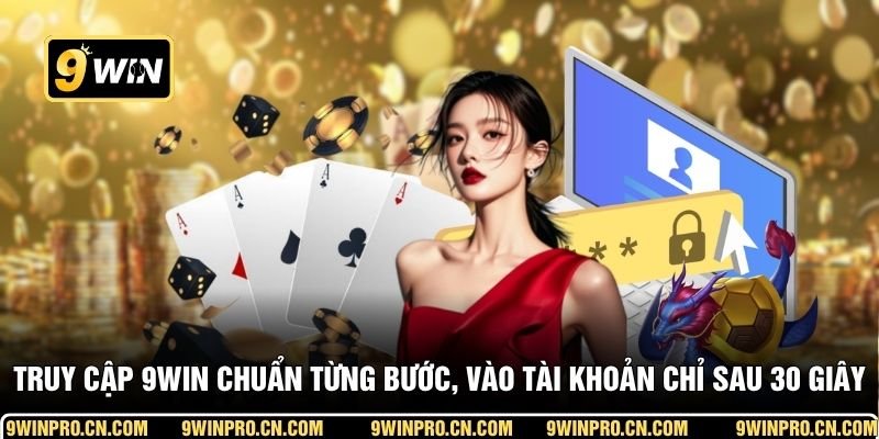 Truy cập 9WIN chuẩn từng bước, vào tài khoản chỉ sau 30 giây