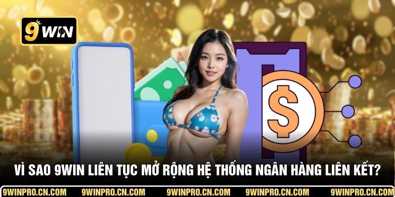 Vì sao 9WIN liên tục mở rộng hệ thống ngân hàng liên kết?