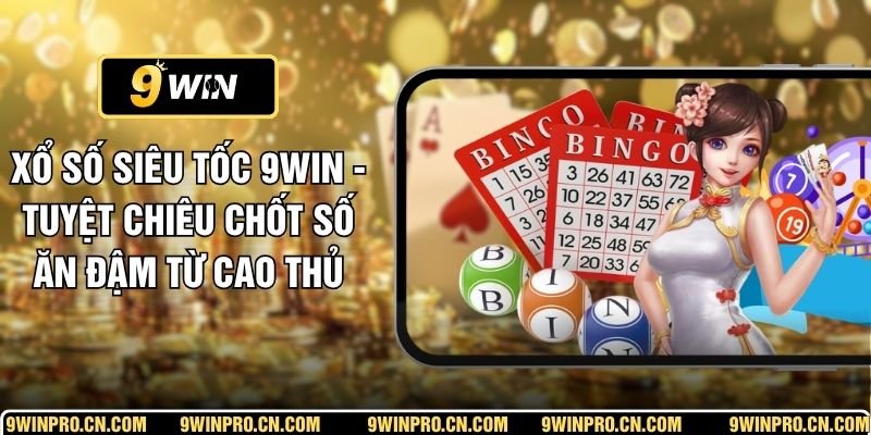 Xổ Số Siêu Tốc 9WIN - Tuyệt Chiêu Chốt Số Ăn Đậm Từ Cao Thủ